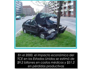 En el 2000, el impacto económico del
TCE en los Estados Unidos se estimó de
$9.2 billones en costos médicos y $51.2
en pérdidas productivas
En el 2000, el impacto económico del
TCE en los Estados Unidos se estimó de
$9.2 billones en costos médicos y $51.2
en pérdidas productivas
 
