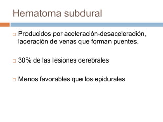 Hematoma subdural
   Producidos por aceleración-desaceleración,
    laceración de venas que forman puentes.

   30% de las lesiones cerebrales

   Menos favorables que los epidurales
 