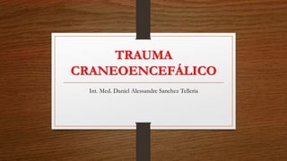 TRAUMA
CRANEOENCEFÁLICO
Int. Med. Daniel Alessandre Sanchez Telleria
 