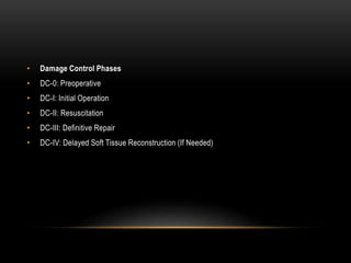 • Damage Control Phases
• DC-0: Preoperative
• DC-I: Initial Operation
• DC-II: Resuscitation
• DC-III: Definitive Repair
• DC-IV: Delayed Soft Tissue Reconstruction (If Needed)
 