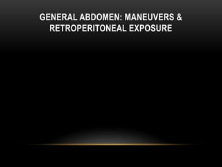 GENERAL ABDOMEN: MANEUVERS &
RETROPERITONEAL EXPOSURE
 