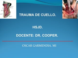 OSCAR GARMENDIA. MI
TRAUMA DE CUELLO.
HSJD.
DOCENTE: DR. COOPER.
 