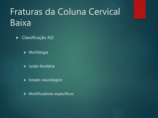 Fraturas da Coluna Cervical
Baixa
 Classificação AO
 Morfologia
 Lesão facetária
 Estado neurológico
 Modificadores específicos
 