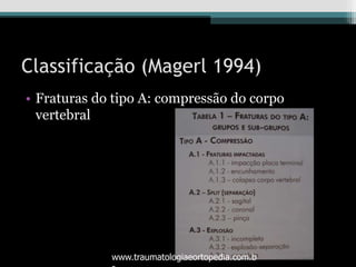 Classificação (Magerl 1994)
• Fraturas do tipo A: compressão do corpo
vertebral
www.traumatologiaeortopedia.com.b
 