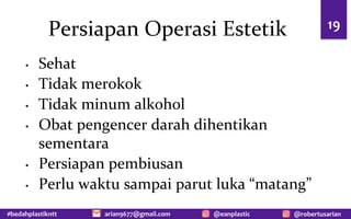 #bedahplastikntt @robertusarian
arian9677@gmail.com @eanplastic
Persiapan Operasi Estetik
• Sehat
• Tidak merokok
• Tidak minum alkohol
• Obat pengencer darah dihentikan
sementara
• Persiapan pembiusan
• Perlu waktu sampai parut luka “matang”
19
 