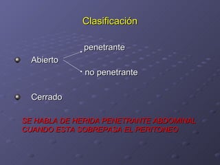 Clasificación penetrante   Abierto no penetrante Cerrado SE HABLA DE HERIDA PENETRANTE ABDOMINAL CUANDO ESTA SOBREPASA EL PERITONEO 