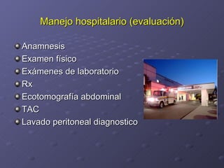 Manejo hospitalario (evaluación) Anamnesis  Examen físico Exámenes de laboratorio Rx Ecotomografía abdominal  TAC Lavado peritoneal diagnostico 