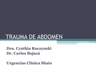 TRAUMA DE ABDOMEN
Dra. Cynthia Ruczynski
Dr. Carlos Bojacá
Urgencias Clínica Shaio
 