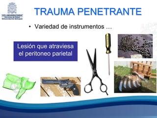 TRAUMA PENETRANTE
    • Variedad de instrumentos …


Lesión que atraviesa
el peritoneo parietal
 