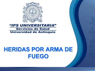 HERIDAS POR ARMA DE
      FUEGO
 
