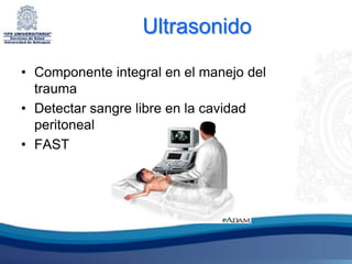Ultrasonido

• Componente integral en el manejo del
  trauma
• Detectar sangre libre en la cavidad
  peritoneal
• FAST
 