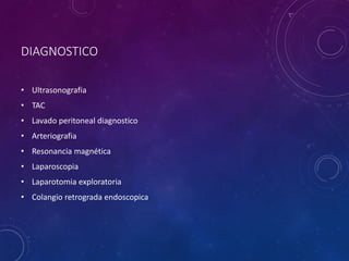 DIAGNOSTICO
• Ultrasonografia
• TAC
• Lavado peritoneal diagnostico
• Arteriografia
• Resonancia magnética
• Laparoscopia
• Laparotomia exploratoria
• Colangio retrograda endoscopica
 