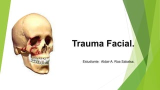 Trauma Facial.
Estudiante: Aldair A. Roa Sabalsa.
 