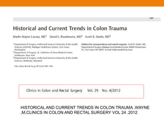 HISTORICAL AND CURRENT TRENDS IN COLON TRAUMA .WAYNE
,M,CLINICS IN COLON AND RECTAL SURGERY VOL 24 .2012
 