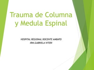 Trauma de Columna
y Medula Espinal
HOSPITAL REGIONAL DOCENTE AMBATO
IRM.GABRIELA VITERI
 