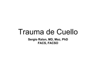 Trauma de Cuello
Sergio Ralon, MD, Msc, PhD
FACS, FACSO
 