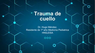 Trauma de
cuello
Dr. Hugo Méndez.
Residente de 1º año Medicina Pediatrica
HNSJDSA
 