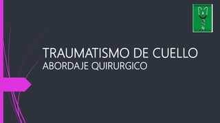 TRAUMATISMO DE CUELLO
ABORDAJE QUIRURGICO
 