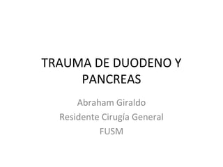 TRAUMA DE DUODENO Y
PANCREAS
Abraham Giraldo
Residente Cirugía General
FUSM
 