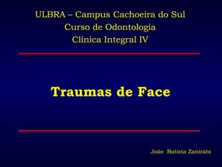 Traumas de Face ULBRA – Campus Cachoeira do Sul Curso de Odontologia Clínica Integral IV João  Batista Zanirato 