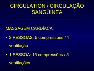 CIRCULATION / CIRCULAÇÃO SANGÜÍNEA MASSAGEM CARDÍACA: 2 PESSOAS: 5 compressões / 1 ventilação 1 PESSOA: 15 compressões / 5 ventilações 