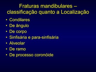 Fraturas mandibulares – classificação quanto a Localização Condilares De ângulo De corpo Sinfisária e para-sinfisária Alveolar De ramo De processo coronóide 