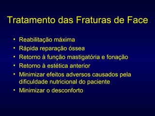 Tratamento das Fraturas de   Face Reabilitação máxima Rápida reparação óssea Retorno à função mastigatória e fonação Retorno à estética anterior Minimizar efeitos adversos causados pela dificuldade nutricional do paciente Minimizar o desconforto 