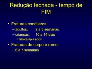 Redução fechada - tempo de FIM Fraturas condilares adultos: 2 a 3 semanas crianças:  10 a 14 dias fisioterapia após Fraturas de corpo e ramo 6 a 7 semanas 