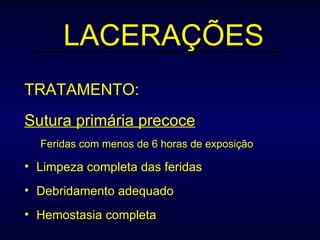 LACERAÇÕES TRATAMENTO: Sutura primária precoce Feridas com menos de 6 horas de exposição Limpeza completa das feridas Debridamento adequado Hemostasia completa 