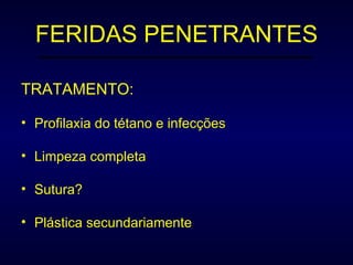 FERIDAS PENETRANTES TRATAMENTO: Profilaxia do tétano e infecções Limpeza completa Sutura? Plástica secundariamente 