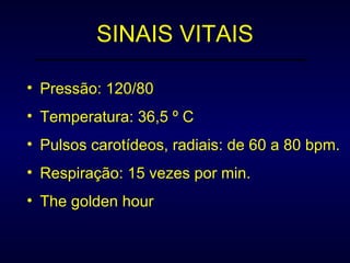 SINAIS VITAIS Pressão: 120/80 Temperatura: 36,5 º C Pulsos carotídeos, radiais: de 60 a 80 bpm. Respiração: 15 vezes por min. The golden hour 