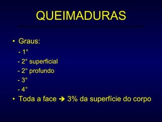 QUEIMADURAS Graus:  - 1 ° -  2 °  superficial - 2 °  profundo - 3 ° - 4 ° Toda a face    3% da superfície do corpo 