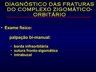 DIAGNÓSTICO DAS FRATURAS DO COMPLEXO ZIGOMÁTICO-ORBITÁRIO Exame físico:       palpação bi-manual: borda infraorbitária sutura fronto-zigomática intrabucal 
