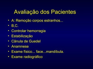 Avaliação dos Pacientes A: Remoção corpos estranhos... B,C. Controlar hemorragia Estabilização Cânula de Guedel Anamnese Exame físico... face...mandíbula. Exame radiográfico  