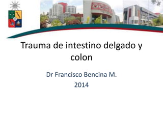 Trauma de intestino delgado y
colon
Dr Francisco Bencina M.
2014
 