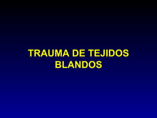 TRAUMA DE TEJIDOS
    BLANDOS
 