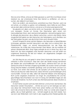 Iden Tietze ▲ T r ä u m e a m A b g r u n d
www.autonomie-und-chaos.de
4
War sie schon Witwe, ohne je ein Weib gewesen zu sein? Eine furchtbare Unrast
überkam sie, der scheinbaren Ruhe ihrer Heimat zu entfliehen, um den zu
suchen, der vielleicht noch lebte …
Wenn sie endlich, wie erwachend, zurückfand aus ihren Träumen, wenn sie
sich erhob, um schlafen zu gehen, sich entkleidete, dann faßte sie noch Pläne,
wie sie dem allen entrinnen könne, und sei es nur für eine kurze Spanne Zeit.
Sie glaubte sich allein und ahnte nichts von Tausenden, die ebenso hofften
und verzagten, Stunde um Stunde. Das Geschehen glich einem sich
heranwälzenden Strom, dem niemand Halt gebieten, niemand entgehen kann.
Es drängte die Menschen, die zu fliehen versuchten, zurück in die Gefahr. Seine
saugende Kraft gebar aus den Menschen das Verborgene, auch das Böse. Aus
der Tiefe gaben sie preis, was die Scham ihnen sonst verwehrt hätte.
Scham? Angesichts eines solchen Erlebens, das Sekunden zu lebenfüllenden
Schicksalen gestalten konnte? Menschlich war alles! Und so erfand Ruth, die
Pfarrerstochter, Lügen, um einmal herauszukommen aus der Enge des
Vaterhauses. Sie mußte den trostsuchenden Greis fliehen, der sie marterte mit
seinem abwesenden Blick. Eines Tages zwängte sie sich in einen Zug, der in die
Stadt fuhr. Sie stand eingekeilt unter fremden Menschen und war erfüllt von
ungeheurer Erwartung. Sie ließ sich treiben, ein abgerissenes Zweiglein von
einem verdorrenden Baum …
Am Ziel stieg sie aus und geriet in einen Strom hastender Menschen, der sie
mitführte in einen Schutzraum. Über den Lärm der Straße hinweg vernahmen
die Städter den anschwelllenden Ton der Sirene, während Ruth sich auf die
Geräusche einer ihr fremden Umgebung einstellte. Sie wurde in einen schmalen
Gang zwischen Balken und Bohlen gedrängt, sank auf eine Bank und kam nun
zur Ruhe. Zum ersten Mal atmete sie die dumpfe Luft eines solchen Raums,
hörte sie das Raunen vieler Menschen, deren Stimmen zusammenklangen ohne
nachzuhallen. Stumpf war alles, selbst die Gesichter blieben ohne Bewegung.
Ruth suchte vergebens Anzeichen von Angst. Ein unaufhörliches Hin und Her,
geschäftiges Herumhantieren war noch im Gang. Erst allmählich legte sich die
Unruhe der Einzelnen. Nur Ruth schien das Atemberaubende dieser Situation zu
empfinden.
Im Dorf hörten sie jetzt wohl das tiefe Dröhnen und Summen der Bomber. Die
Menschen würden hinaufsehen … Ahnten sie auch nur ein Geringes von dem,
was diese hier mitmachten? Vater trank seinen Kaffee und hörte kaum hin,
wenn die schwache Sirene des Dorfes ertönte. Aber nun würde seine Sorge ihr
gelten, die zur Stadt gefahren war. – Schnell vergaß sie das Dorf wieder. Nun
war sie in der Wirklichkeit, nicht mehr in der vorgetäuschten Friedenssphäre. Sie
 