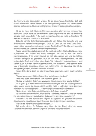 Iden Tietze ▲ T r ä u m e a m A b g r u n d
www.autonomie-und-chaos.de
48
die Trennung nie überwinden würde. Bis sie eines Tages feststellte, daß sich
schon wieder ein kleines Wesen in ihr Herz gedrängt hatte und seinen Willen
über sie behauptete. Nun waren Mariannes Kinder ihr Lebensinhalt geworden.
Als sie ins Haus trat, hörte sie Stimmen aus dem Wohnzimmer dringen. "Ah,
das Gritli!" Schon hatte sie die Hand auf dem Türgriff und trat ein. Sie erhaschte
gerade noch einen Satz: "– Du mußt es machen, Mari, sei nicht so ängstlich! Wir
werden ja alles tun, um dich zu entlasten."
Babette kannte Grits Überredungskünste von früher. Sie lächelte und war
entschlossen, helfend einzuspringen. "Grüß di, Gritli, oh, oh, Frau Koltai wollt i
sagen. Aber wenn eins noch so ein junges Gesichtli hat?" Die Alte schmunzelte,
als sie Grits Freude über das kleine Kompliment sah.
"Babs, wie schön, daß du kommst! Du mußt mir helfen; Mari will Lohberg nicht
aufnehmen. Wir haben ihn krank daliegen, ich bin zu Fuß die Nacht
hierhergelaufen. Er ist unser Freund, er hat alles getan, um uns die letzten
Monate erträglich zu gestalten. Nun ist sein Haus niedergebrannt, wir alle
haben kein Dach mehr über dem Kopf. Wir haben ihn ausgegraben … weil
keiner auch nur den Versuch gemacht hat, ihn zu retten. Unter seinem Haus
war er lebendig begraben. Wohin nun mit ihm? Er – ist Mischling. Hier ist die
einzige Möglichkeit, ihn verschwinden zu lassen."
"Aber Gritli, denk doch an die Kinder! Was geschieht, wenn Mari verhaftet
wird?!"
"Wenn, wenn, wenn! Wir müssen nicht soviel daran denken!"
"Was wird aber, wenn er der Mari nachher gefällt – ?"
"Du bist unmöglich, Babs", rief Marianne. "Mach doch nicht solche Späße!"
"Es ist ganz gut, wenn zwischen den ernsten Dingen mal ein Späßle gemacht
wird. Macht euch die Köpfe nicht unnötig heiß. – Laßt den Herrn kommen,
natürlich nur vorübergehend … – denn lange wird es doch nicht sein?"
"Nein, sicher nicht. Babs, du bist herrlich, daß du es einsiehst!"
"Ich nehme den Herrn auf, nicht deine Schwester, merk dir's. Und ich werde
ihn als meinen Freund hierbehalten. Ihr kennt ihn gar nicht, versteht ihr!"
"Babette – ?!" Die Schwestern sagten es zugleich, im gleichen Erstaunen.
Aber Babette ging hinaus. Bald hörten sie sie mit den Kindern sprechen.
"Sie will die Verantwortung allein tragen …"
Grit sagte nichts. Ein Schauer ging über sie hin. Stand nicht ein neuer
Schatten hinter ihnen, ebenso ungewiß drohend wie jeder Alarm?
 