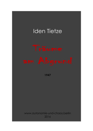 Iden Tietze
Träume
am Abgrund
1947
www.autonomie-und-chaos.berlin
2016
 