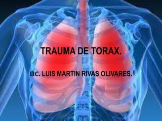 TRAUMA DE TORAX.
LIC. LUIS MARTIN RIVAS OLIVARES.
 