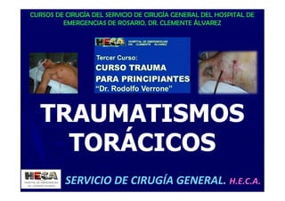 CURSOS DE CIRUGÍA DEL SERVICIO DE CIRUGÍA GENERAL DEL HOSPITAL DE
EMERGENCIAS DE ROSARIO, DR. CLEMENTE ÁLVAREZ
SERVICIO DE CIRUGÍA GENERAL. H.E.C.A.
TRAUMATISMOSTRAUMATISMOS
TORÁCICOSTORÁCICOS
 
