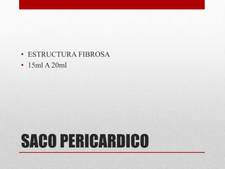 SACO PERICARDICO
• ESTRUCTURA FIBROSA
• 15ml A 20ml
 