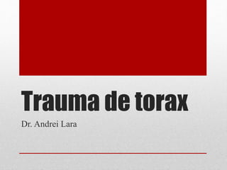 Trauma de torax
Dr. Andrei Lara
 