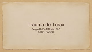 Trauma de Torax
Sergio Ralón MD.Msc.PhD
FACS, FACSO
 