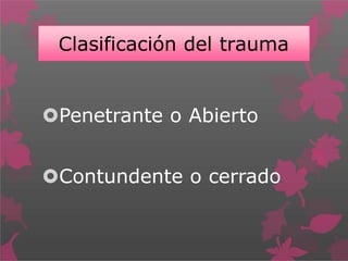 Clasificación del trauma
Penetrante o Abierto
Contundente o cerrado
 
