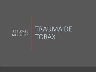 TRAUMA DE
TORAX
R1ELISAEL
MELENDEZ
 