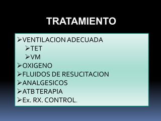 VENTILACIONADECUADA
TET
VM
OXIGENO
FLUIDOS DE RESUCITACION
ANALGESICOS
ATBTERAPIA
Ex. RX. CONTROL.
TRATAMIENTO
 