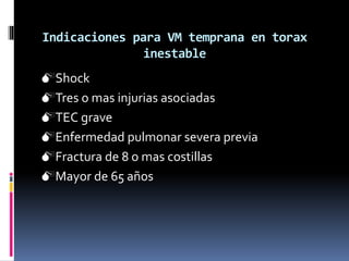 Indicaciones para VM temprana en torax
inestable
Shock
Tres o mas injurias asociadas
TEC grave
Enfermedad pulmonar severa previa
Fractura de 8 o mas costillas
Mayor de 65 años
 