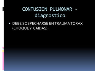 CONTUSION PULMONAR -
diagnostico
 DEBE SOSPECHARSE ENTRAUMATORAX
(CHOQUEY CAIDAS).
 