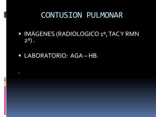 CONTUSION PULMONAR
 IMÁGENES (RADIOLOGICO 1º,TACY RMN
2º) .
 LABORATORIO: AGA – HB.
.
 